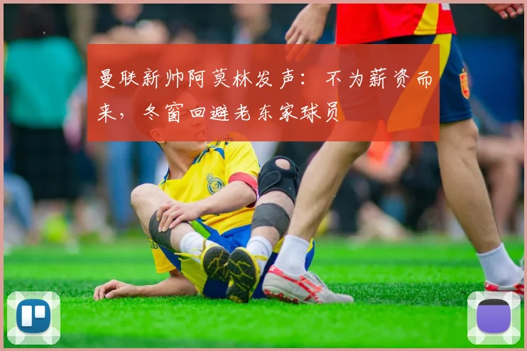 曼联新帅阿莫林发声：不为薪资而来，冬窗回避老东家球员