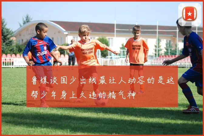 鲁媒谈国少出线最让人动容的是这帮少年身上久违的精气神
