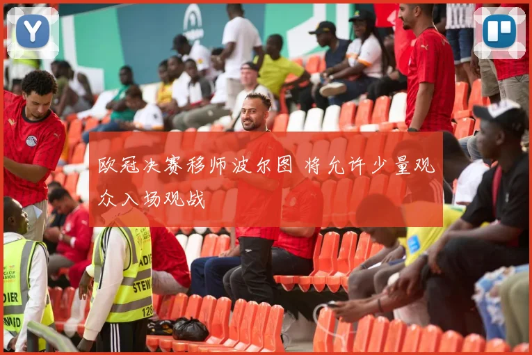 欧冠决赛移师波尔图 将允许少量观众入场观战
