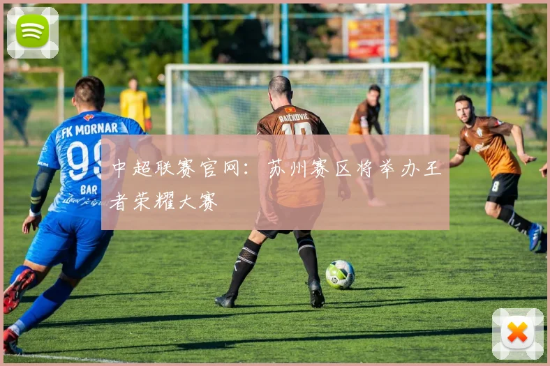 中超联赛官网：苏州赛区将举办王者荣耀大赛