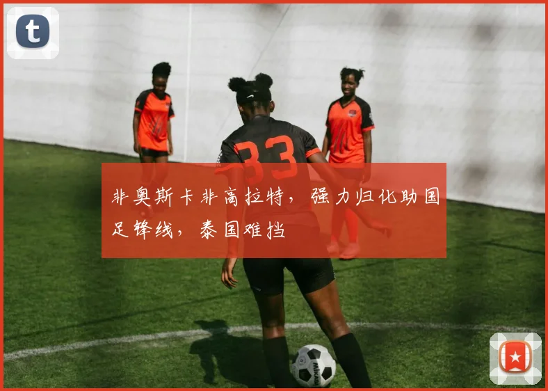 非奥斯卡非高拉特，强力归化助国足锋线，泰国难挡