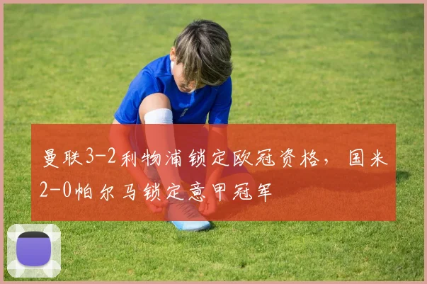 曼联3-2利物浦锁定欧冠资格，国米2-0帕尔马锁定意甲冠军